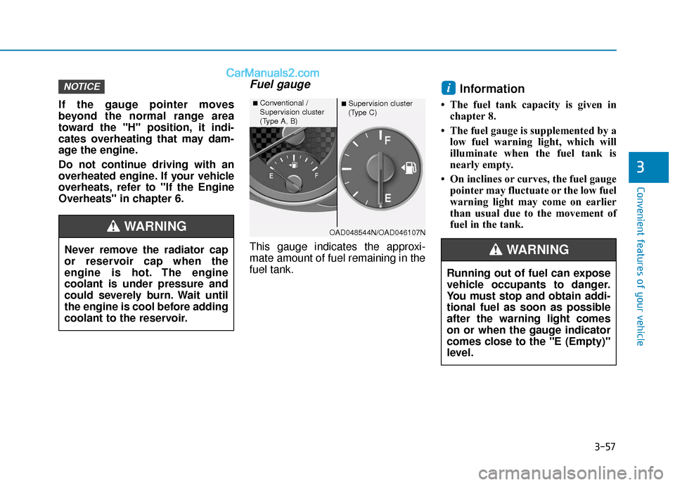 Hyundai Elantra 2020  Owners Manual 3-57
Convenient features of your vehicle
3
If the gauge pointer moves
beyond the normal range area
toward the "H" position, it indi-
cates overheating that may dam-
age the engine.
Do not continue dri