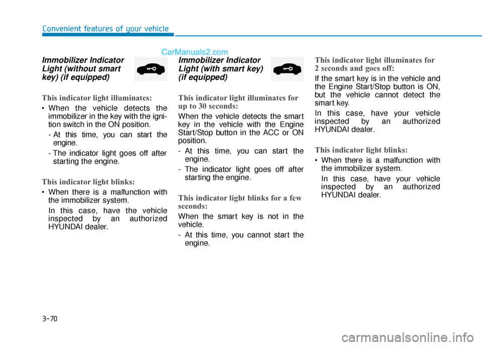 Hyundai Elantra 2020 Owners Manual 3-70
Convenient features of your vehicle
Immobilizer IndicatorLight (without smartkey) (if equipped)
This indicator light illuminates:
When the vehicle detects the
immobilizer in the key with the ign Hyundai Elantra 2020 Owners Manual 3-70
Convenient features of your vehicle
Immobilizer IndicatorLight (without smartkey) (if equipped)
This indicator light illuminates:
When the vehicle detects the
immobilizer in the key with the ign