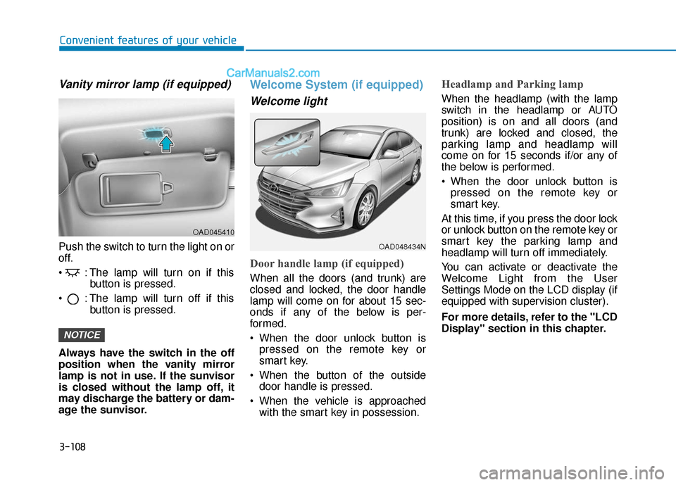 Hyundai Elantra 2020 Owners Manual 3-108
Convenient features of your vehicle
Vanity mirror lamp (if equipped)
Push the switch to turn the light on or
off.
: The lamp will turn on if thisbutton is pressed.
: The lamp will turn off if Hyundai Elantra 2020 Owners Manual 3-108
Convenient features of your vehicle
Vanity mirror lamp (if equipped)
Push the switch to turn the light on or
off.
: The lamp will turn on if thisbutton is pressed.
: The lamp will turn off if