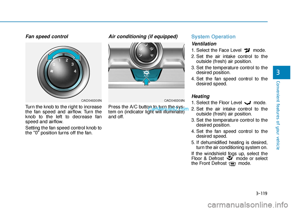 Hyundai Elantra 2020  Owners Manual 3-119
Convenient features of your vehicle
3
Fan speed control
Turn the knob to the right to increase
the fan speed and airflow. Turn the
knob to the left to decrease fan
speed and airflow.
Setting the
