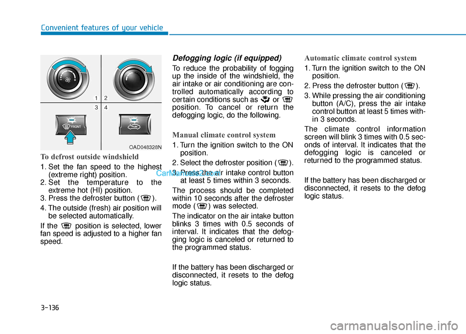 Hyundai Elantra 2020  Owners Manual 3-136
Convenient features of your vehicle
To defrost outside windshield
1. Set the fan speed to the highest(extreme right) position.
2. Set the temperature to the extreme hot (HI) position.
3. Press t
