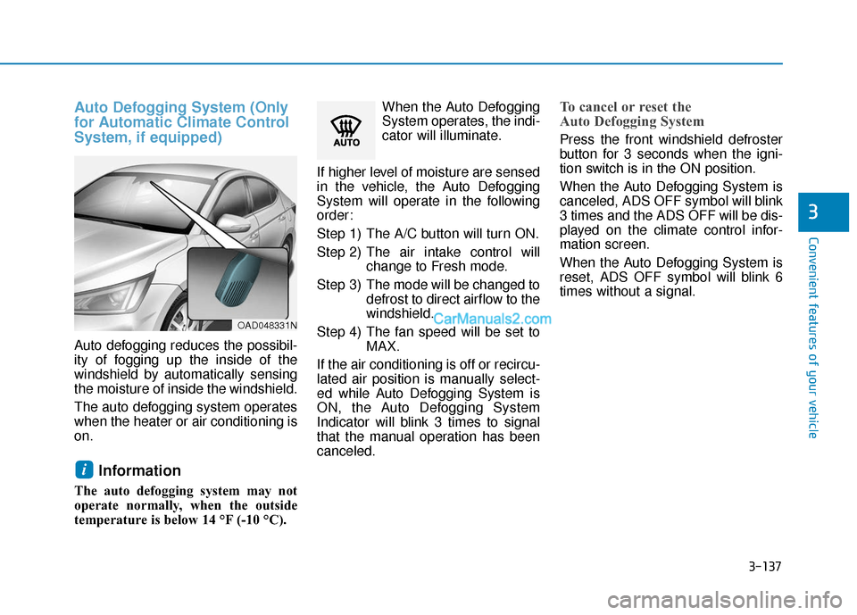 Hyundai Elantra 2020  Owners Manual 3-137
Convenient features of your vehicle
3
Auto Defogging System (Only
for Automatic Climate Control
System, if equipped)
Auto defogging reduces the possibil-
ity of fogging up the inside of the
wind