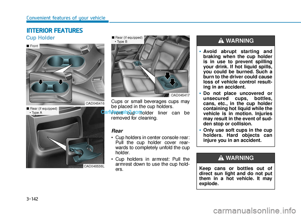 Hyundai Elantra 2020  Owners Manual 3-142
Convenient features of your vehicle
I
IN
N T
TE
ER
R I
IO
O R
R 
 F
F E
E A
A T
TU
U R
RE
ES
S 
 
Cup Holder
Cups or small beverages cups may
be placed in the cup holders.
Front cup holder liner