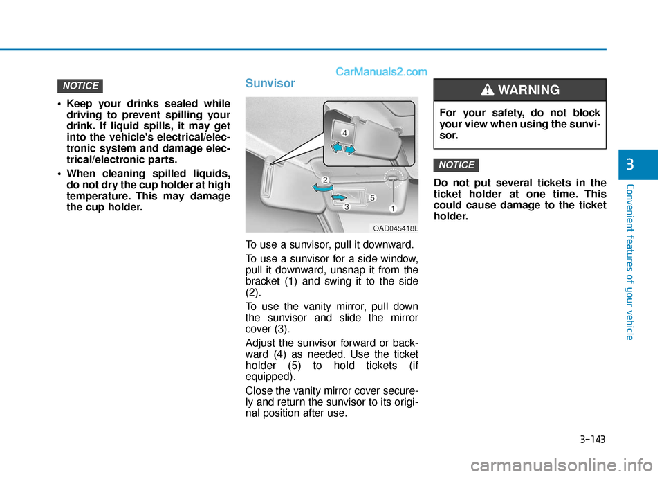 Hyundai Elantra 2020  Owners Manual 3-143
Convenient features of your vehicle
3
 Keep your drinks sealed whiledriving to prevent spilling your
drink. If liquid spills, it may get
into the vehicles electrical/elec-
tronic system and dam