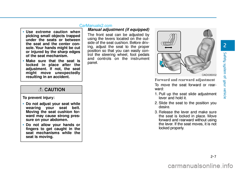 Hyundai Elantra 2020  Owners Manual 2-7
Safety system of your vehicle
Manual adjustment (if equipped)
The front seat can be adjusted by
using the levers located on the out-
side of the seat cushion. Before driv-
ing, adjust the seat to 