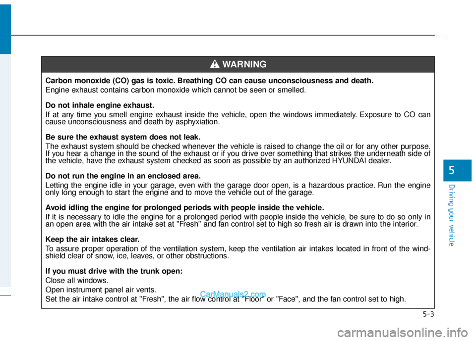 Hyundai Elantra 2020  Owners Manual 5-3
Driving your vehicle
5
Carbon monoxide (CO) gas is toxic. Breathing CO can cause unconsciousness and death.
Engine exhaust contains carbon monoxide which cannot be seen or smelled.
Do not inhale e