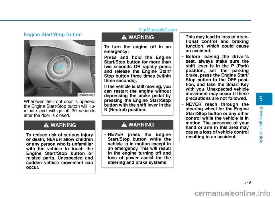Hyundai Elantra 2020  Owners Manual 5-9
Driving your vehicle
5
Engine Start/Stop Button
Whenever the front door is opened,
the Engine Start/Stop button will illu-
minate and will go off 30 seconds
after the door is closed.
NEVER press t