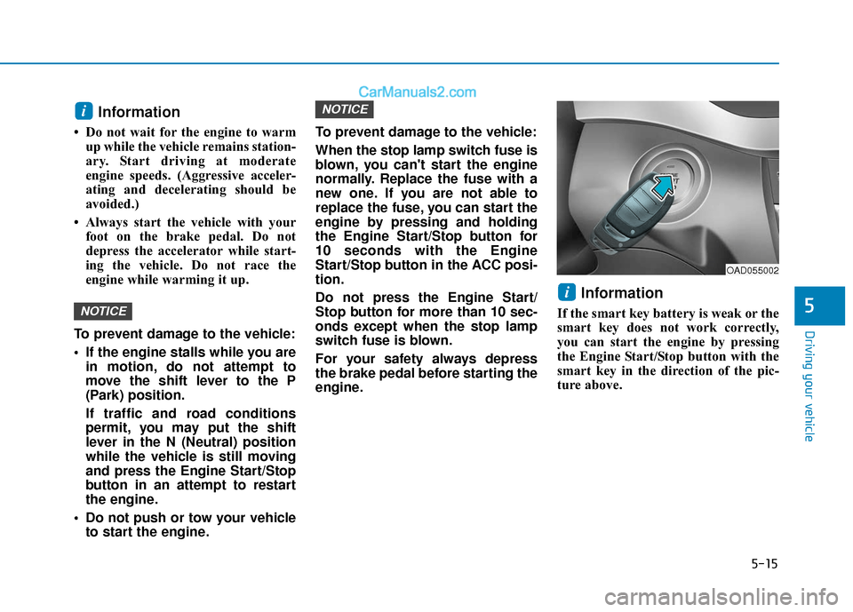 Hyundai Elantra 2020  Owners Manual 5-15
Driving your vehicle
5
Information
• Do not wait for the engine to warmup while the vehicle remains station-
ary. Start driving at moderate
engine speeds. (Aggressive acceler-
ating and deceler