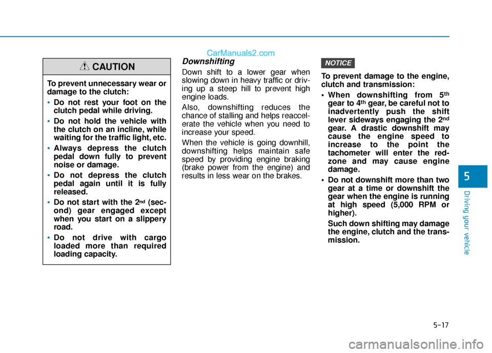 Hyundai Elantra 2020  Owners Manual 5-17
Driving your vehicle
Downshifting
Down shift to a lower gear when
slowing down in heavy traffic or driv-
ing up a steep hill to prevent high
engine loads.
Also, downshifting reduces the
chance of