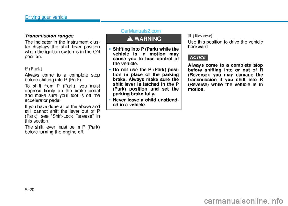 Hyundai Elantra 2020  Owners Manual 5-20
Driving your vehicle
Transmission ranges
The indicator in the instrument clus-
ter displays the shift lever position
when the ignition switch is in the ON
position.
P (Park) 
Always come to a com