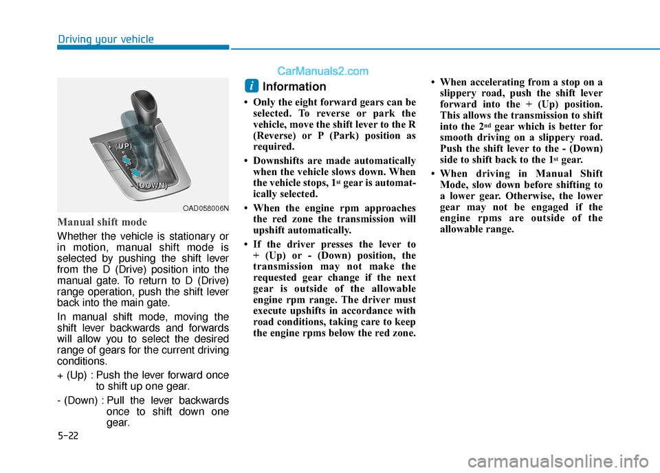 Hyundai Elantra 2020  Owners Manual 5-22
Driving your vehicle
Manual shift mode
Whether the vehicle is stationary or
in motion, manual shift mode is
selected by pushing the shift lever
from the D (Drive) position into the
manual gate. T