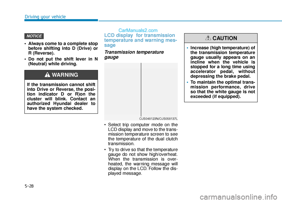 Hyundai Elantra 2020  Owners Manual 5-28
Driving your vehicle
 Always come to a complete stop before shifting into D (Drive) or
R (Reverse).
 Do not put the shift lever in N (Neutral) while driving.
LCD display  for transmission
tempera