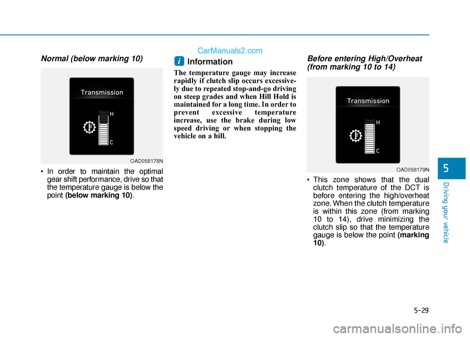 Hyundai Elantra 2020  Owners Manual 5-29
Driving your vehicle
5
Normal (below marking 10)
 In order to maintain the optimalgear shift performance, drive so that
the temperature gauge is below the
point  (below marking 10) .
Information 