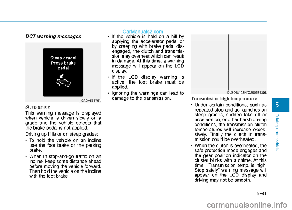 Hyundai Elantra 2020  Owners Manual 5-31
Driving your vehicle
5
DCT warning messages
Steep grade
This warning message is displayed
when vehicle is driven slowly on a
grade and the vehicle detects that
the brake pedal is not applied.
Dri