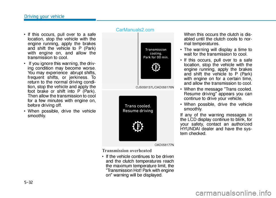 Hyundai Elantra 2020  Owners Manual 5-32
Driving your vehicle
 If this occurs, pull over to a safe location, stop the vehicle with the
engine running, apply the brakes
and shift the vehicle to P (Park)
with engine on, and allow the
tran