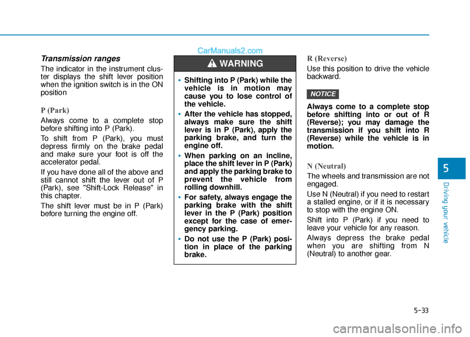 Hyundai Elantra 2020  Owners Manual 5-33
Driving your vehicle
5
Transmission ranges
The indicator in the instrument clus-
ter displays the shift lever position
when the ignition switch is in the ON
position
P (Park) 
Always come to a co