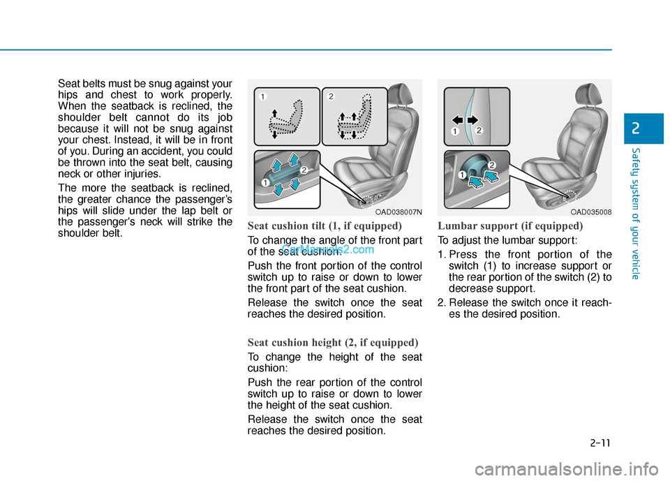 Hyundai Elantra 2020 Owners Guide 2-11
Safety system of your vehicle
2
Seat belts must be snug against your
hips and chest to work properly.
When the seatback is reclined, the
shoulder belt cannot do its job
because it will not be snu Hyundai Elantra 2020 Owners Guide 2-11
Safety system of your vehicle
2
Seat belts must be snug against your
hips and chest to work properly.
When the seatback is reclined, the
shoulder belt cannot do its job
because it will not be snu