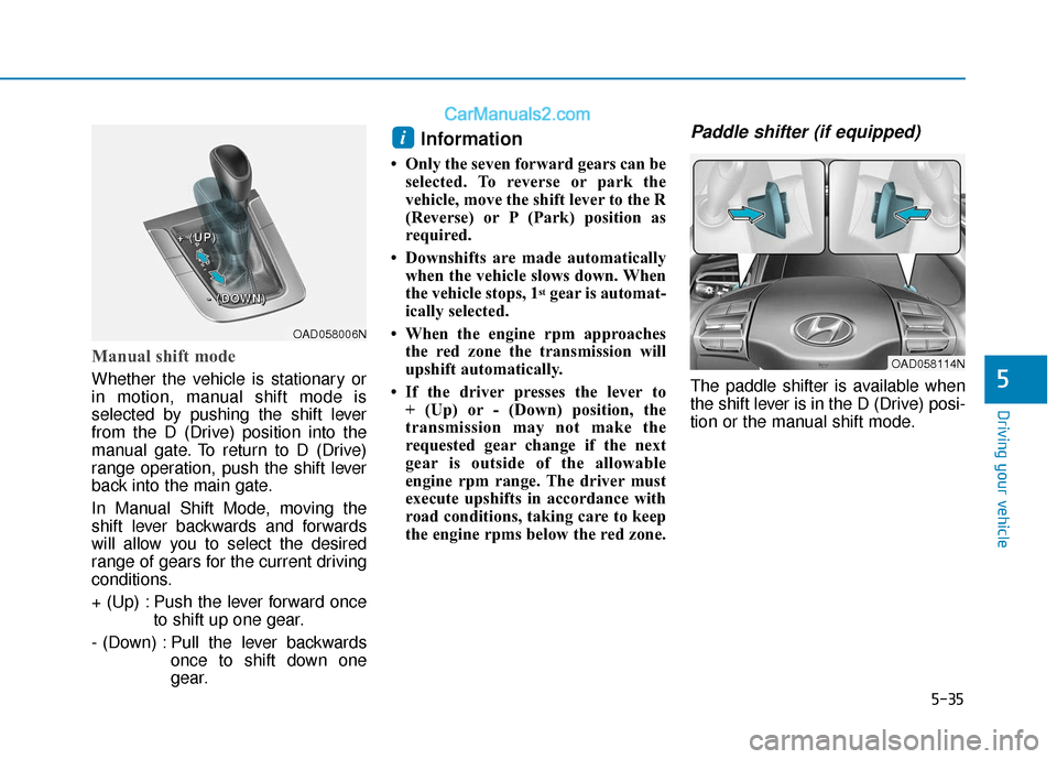 Hyundai Elantra 2020  Owners Manual 5-35
Driving your vehicle
5
Manual shift mode
Whether the vehicle is stationary or
in motion, manual shift mode is
selected by pushing the shift lever
from the D (Drive) position into the
manual gate.