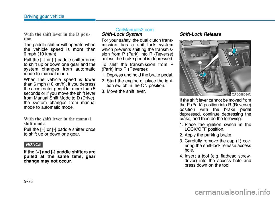 Hyundai Elantra 2020  Owners Manual 5-36
Driving your vehicle
With the shift lever in the D posi-
tion 
The paddle shifter will operate when
the vehicle speed is more than 
6 mph (10 km/h).
Pull the [+] or [-] paddle shifter once
to shi