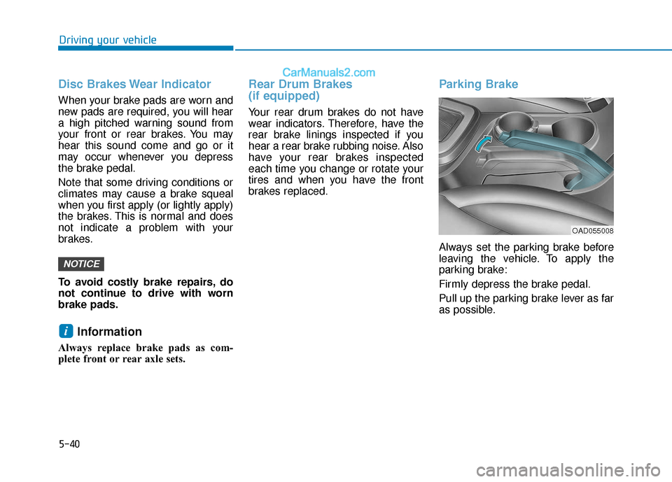 Hyundai Elantra 2020  Owners Manual 5-40
Driving your vehicle
Disc Brakes Wear Indicator
When your brake pads are worn and
new pads are required, you will hear
a high pitched warning sound from
your front or rear brakes. You may
hear th