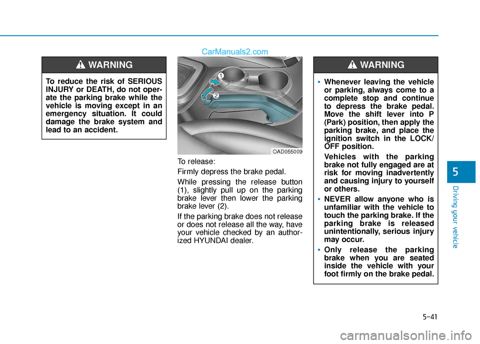 Hyundai Elantra 2020  Owners Manual 5-41
Driving your vehicle
5
To release:
Firmly depress the brake pedal.
While pressing the release button
(1), slightly pull up on the parking
brake lever then lower the parking
brake lever (2).
If th