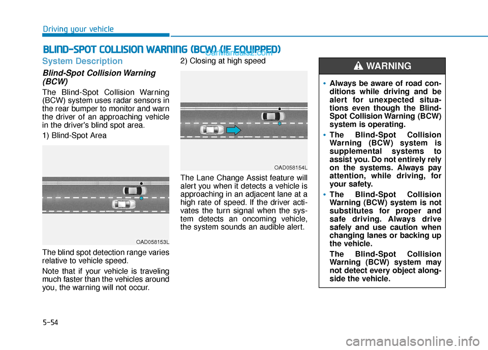 Hyundai Elantra 2020 User Guide 5-54
Driving your vehicle
System Description
Blind-Spot Collision Warning(BCW)
The Blind-Spot Collision Warning
(BCW) system uses radar sensors in
the rear bumper to monitor and warn
the driver of an Hyundai Elantra 2020 User Guide 5-54
Driving your vehicle
System Description
Blind-Spot Collision Warning(BCW)
The Blind-Spot Collision Warning
(BCW) system uses radar sensors in
the rear bumper to monitor and warn
the driver of an