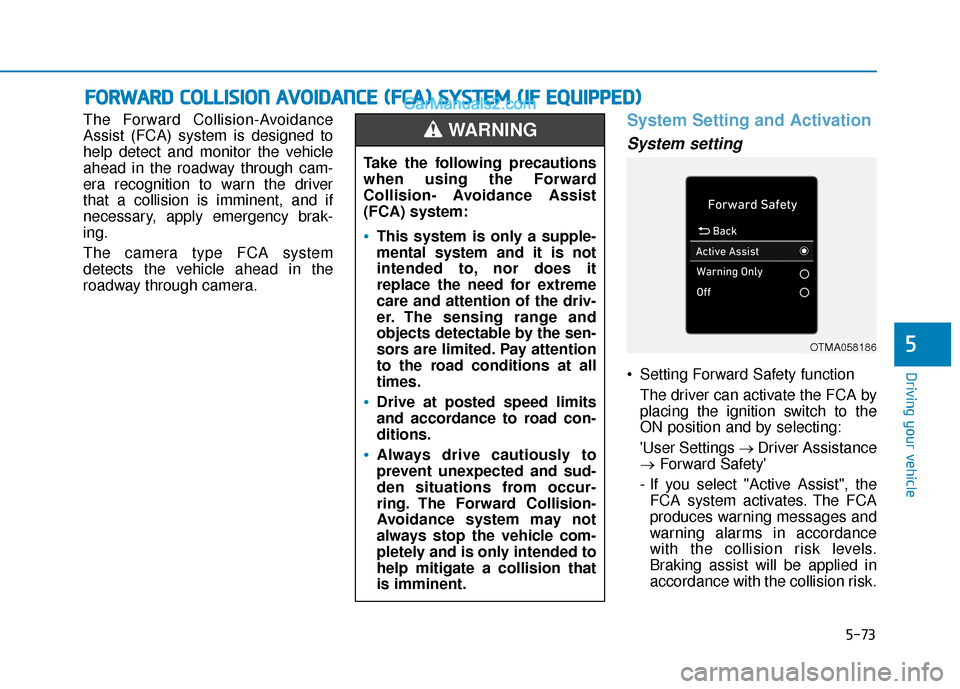 Hyundai Elantra 2020  Owners Manual 5-73
Driving your vehicle
5
The Forward Collision-Avoidance
Assist (FCA) system is designed to
help detect and monitor the vehicle
ahead in the roadway through cam-
era recognition to warn the driver
