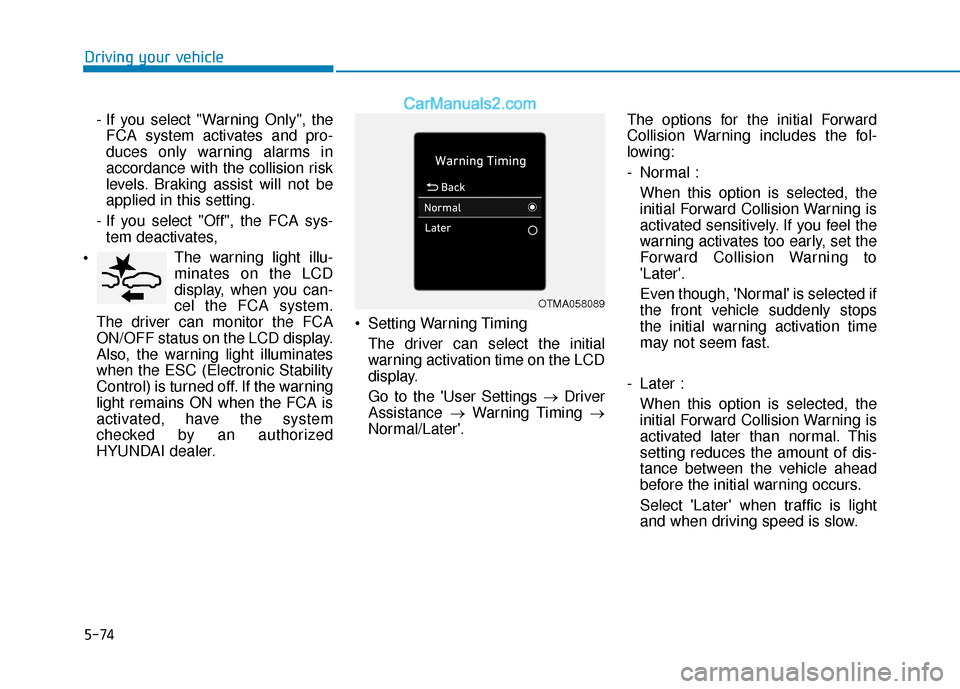 Hyundai Elantra 2020  Owners Manual 5-74
Driving your vehicle- If you select "Warning Only", theFCA system activates and pro-
duces only warning alarms in
accordance with the collision risk
levels. Braking assist will not be
applied in 