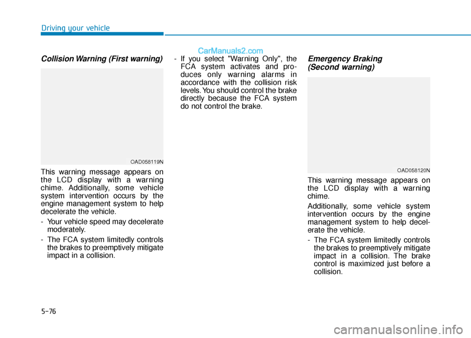 Hyundai Elantra 2020  Owners Manual 5-76
Driving your vehicle
Collision Warning (First warning)
This warning message appears on
the LCD display with a warning
chime. Additionally, some vehicle
system intervention occurs by the
engine ma