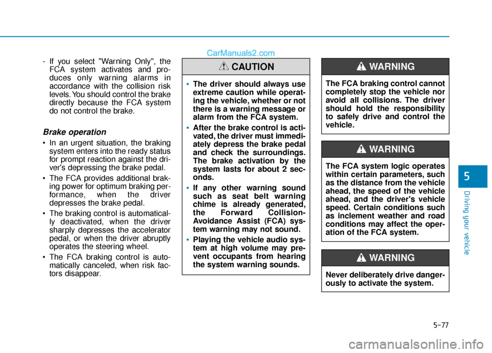 Hyundai Elantra 2020  Owners Manual 5-77
Driving your vehicle
5
- If you select "Warning Only", theFCA system activates and pro-
duces only warning alarms in
accordance with the collision risk
levels. You should control the brake
direct