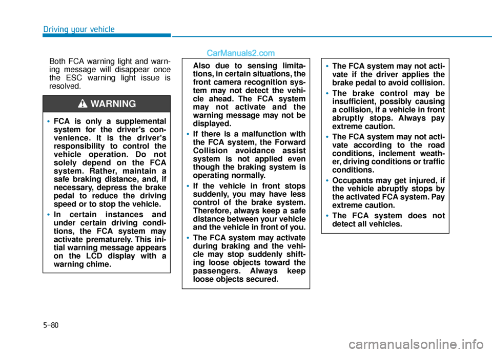 Hyundai Elantra 2020  Owners Manual 5-80
Driving your vehicleBoth FCA warning light and warn-
ing message will disappear once
the ESC warning light issue is
resolved.
FCA is only a supplemental
system for the drivers con-
venience. It 