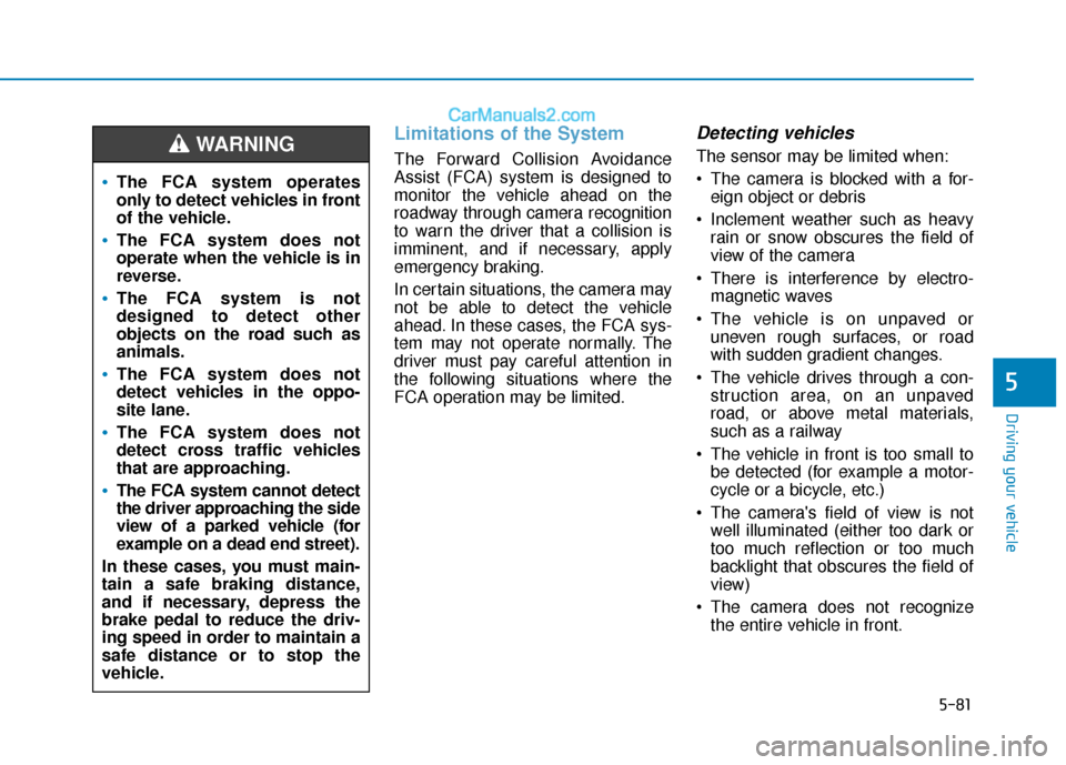Hyundai Elantra 2020  Owners Manual 5-81
Driving your vehicle
5
Limitations of the System
The Forward Collision Avoidance
Assist (FCA) system is designed to
monitor the vehicle ahead on the
roadway through camera recognition
to warn the
