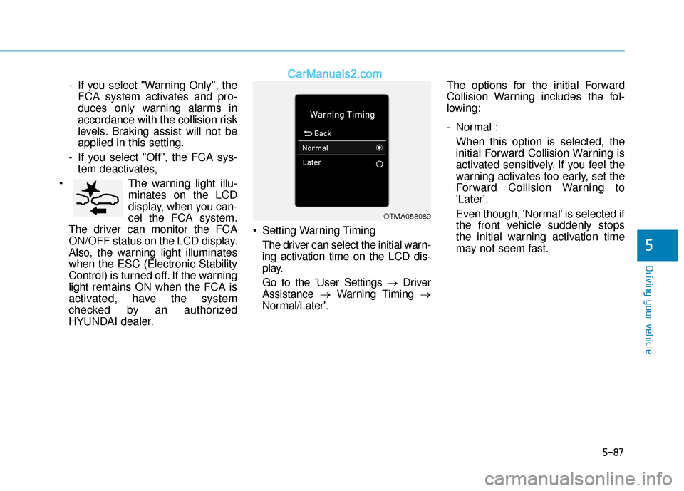 Hyundai Elantra 2020  Owners Manual 5-87
Driving your vehicle
5
- If you select "Warning Only", theFCA system activates and pro-
duces only warning alarms in
accordance with the collision risk
levels. Braking assist will not be
applied 