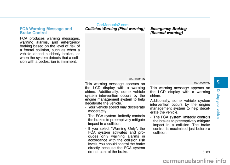 Hyundai Elantra 2020  Owners Manual 5-89
Driving your vehicle
5
FCA Warning Message and
Brake Control
FCA produces warning messages,
warning alarms, and emergency
braking based on the level of risk of
a frontal collision, such as when a