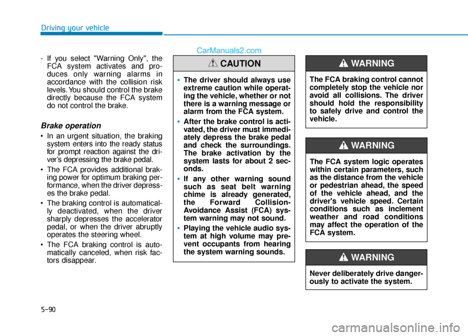 Hyundai Elantra 2020  Owners Manual 5-90
Driving your vehicle
- If you select "Warning Only", the FCA system activates and pro-
duces only warning alarms in
accordance with the collision risk
levels. You should control the brake
directl