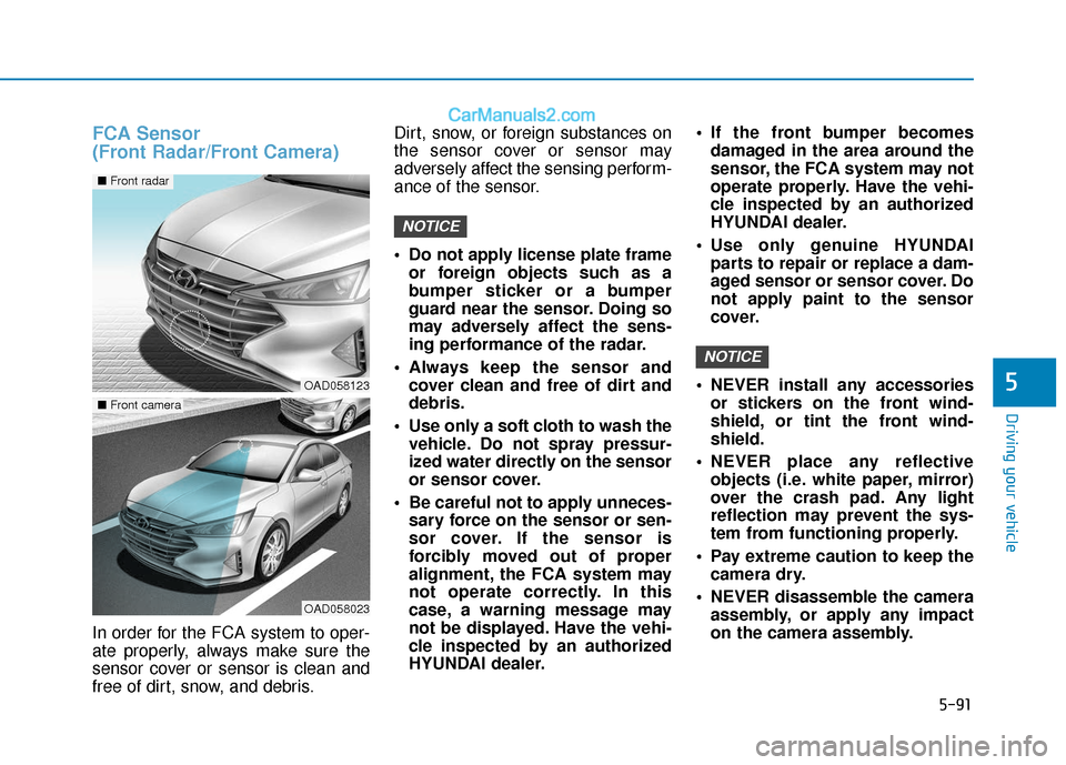 Hyundai Elantra 2020 Owners Guide 5-91
Driving your vehicle
5
FCA Sensor
(Front Radar/Front Camera)
In order for the FCA system to oper-
ate properly, always make sure the
sensor cover or sensor is clean and
free of dirt, snow, and d Hyundai Elantra 2020 Owners Guide 5-91
Driving your vehicle
5
FCA Sensor
(Front Radar/Front Camera)
In order for the FCA system to oper-
ate properly, always make sure the
sensor cover or sensor is clean and
free of dirt, snow, and d