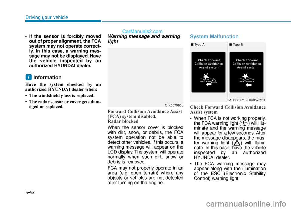 Hyundai Elantra 2020 Owners Guide 5-92
Driving your vehicle
If the sensor is forcibly moved out of proper alignment, the FCA
system may not operate correct-
ly. In this case, a warning mes-
sage may not be displayed. Have
the vehicle Hyundai Elantra 2020 Owners Guide 5-92
Driving your vehicle
If the sensor is forcibly moved out of proper alignment, the FCA
system may not operate correct-
ly. In this case, a warning mes-
sage may not be displayed. Have
the vehicle