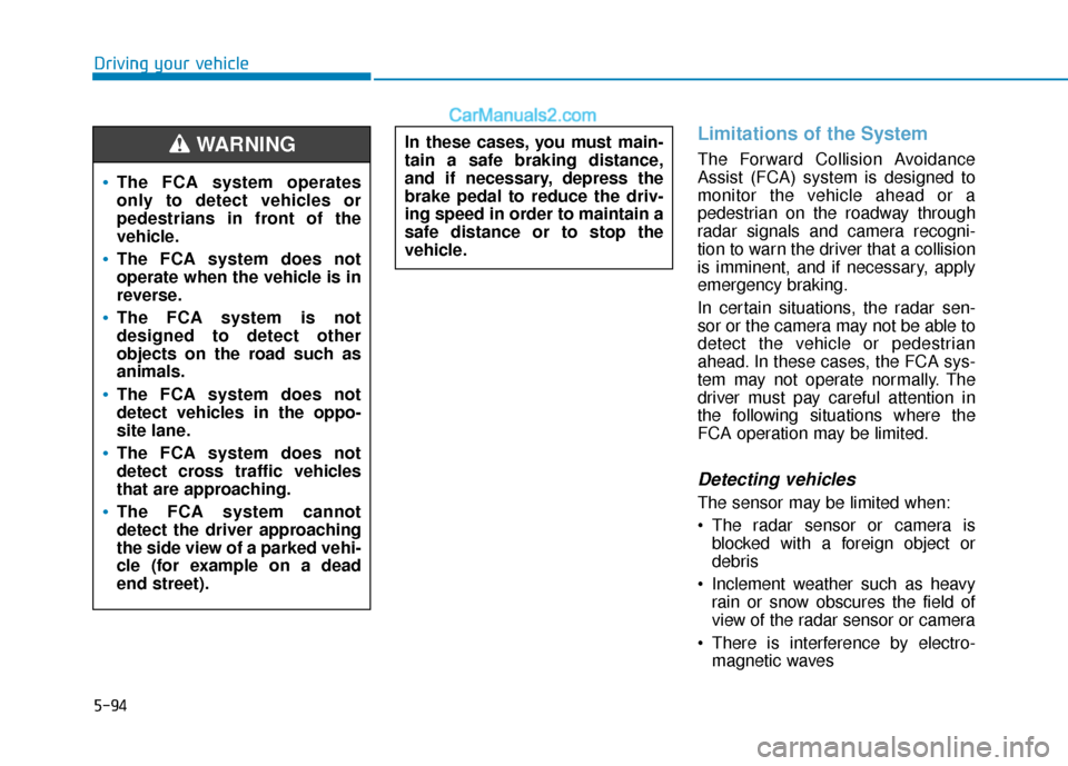 Hyundai Elantra 2020 Owners Guide 5-94
Driving your vehicle
Limitations of the System
The Forward Collision Avoidance
Assist (FCA) system is designed to
monitor the vehicle ahead or a
pedestrian on the roadway through
radar signals an Hyundai Elantra 2020 Owners Guide 5-94
Driving your vehicle
Limitations of the System
The Forward Collision Avoidance
Assist (FCA) system is designed to
monitor the vehicle ahead or a
pedestrian on the roadway through
radar signals an