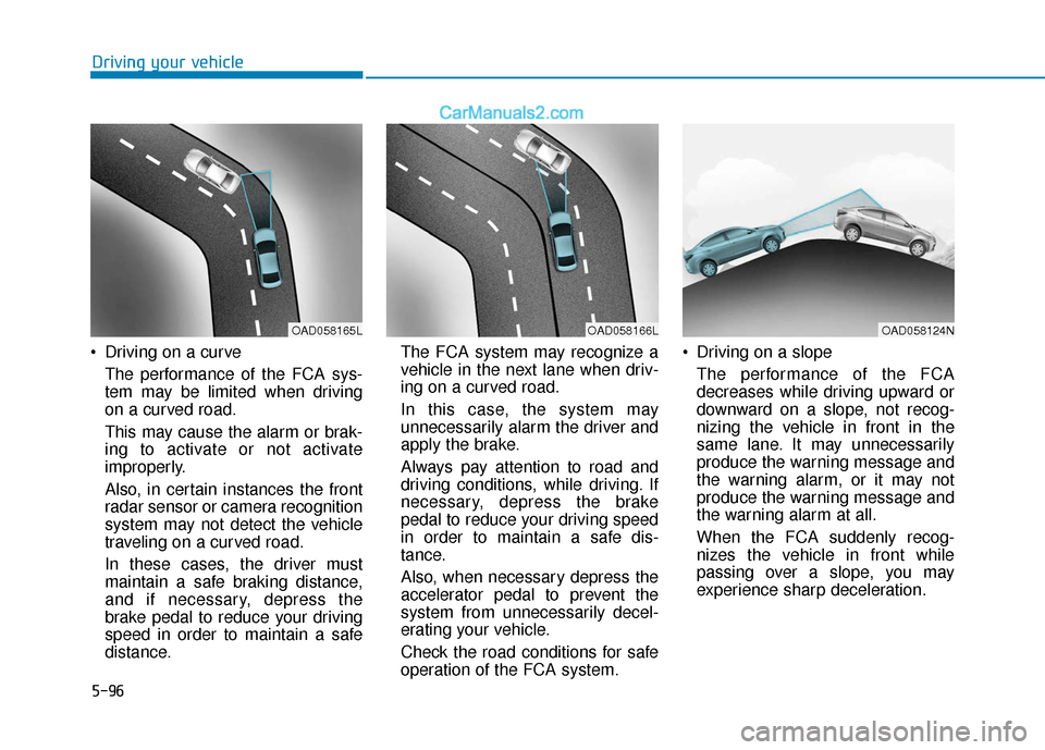 Hyundai Elantra 2020 Owners Guide 5-96
Driving your vehicle
Driving on a curve The performance of the FCA sys-
tem may be limited when driving
on a curved road.
This may cause the alarm or brak-
ing to activate or not activate
improp Hyundai Elantra 2020 Owners Guide 5-96
Driving your vehicle
Driving on a curve The performance of the FCA sys-
tem may be limited when driving
on a curved road.
This may cause the alarm or brak-
ing to activate or not activate
improp