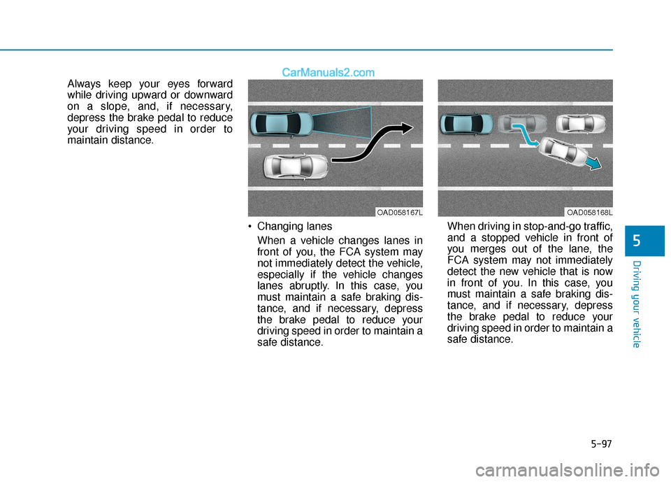 Hyundai Elantra 2020  Owners Manual 5-97
Driving your vehicle
5
Always keep your eyes forward
while driving upward or downward
on a slope, and, if necessary,
depress the brake pedal to reduce
your driving speed in order to
maintain dist