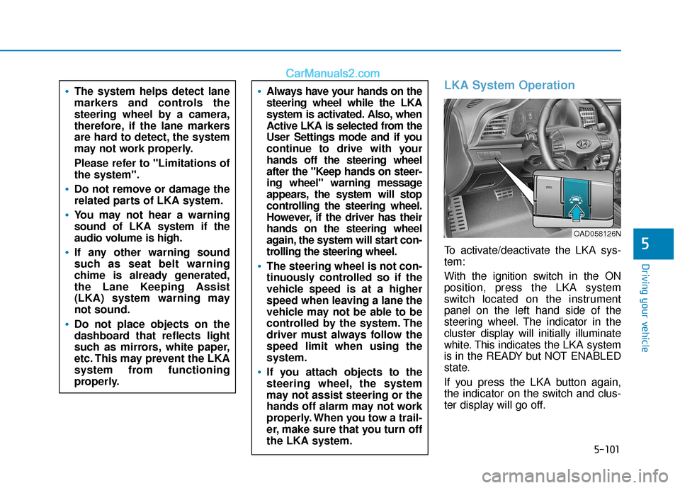 Hyundai Elantra 2020  Owners Manual 5-101
Driving your vehicle
5
LKA System Operation
To activate/deactivate the LKA sys-
tem:
With the ignition switch in the ON
position, press the LKA system
switch located on the instrument
panel on t