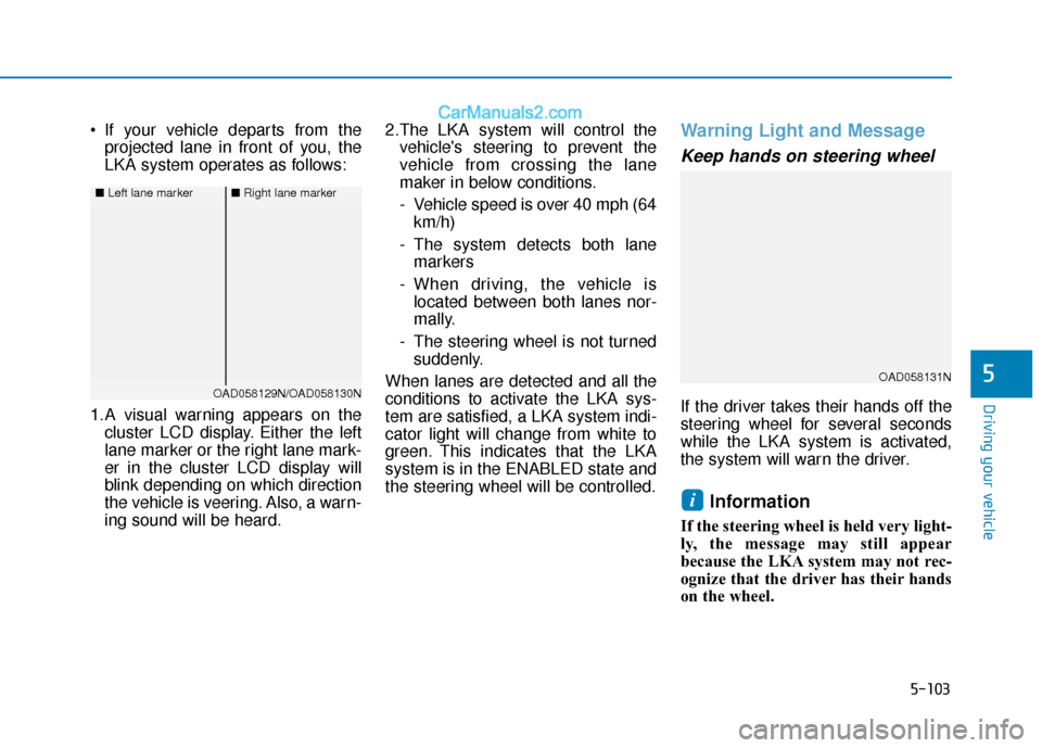 Hyundai Elantra 2020  Owners Manual 5-103
Driving your vehicle
5
 If your vehicle departs from theprojected lane in front of you, the
LKA system operates as follows:
1.A visual warning appears on the cluster LCD display. Either the left