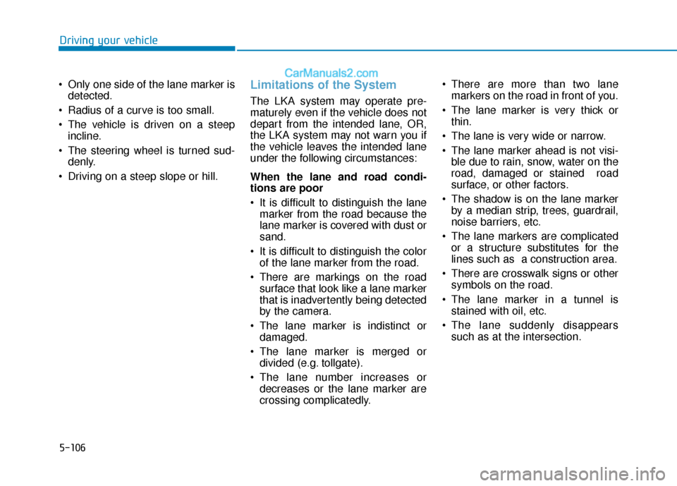 Hyundai Elantra 2020  Owners Manual 5-106
Driving your vehicle
 Only one side of the lane marker is detected.
 Radius of a curve is too small.
 The vehicle is driven on a steep incline.
 The steering wheel is turned sud- denly.
 Driving