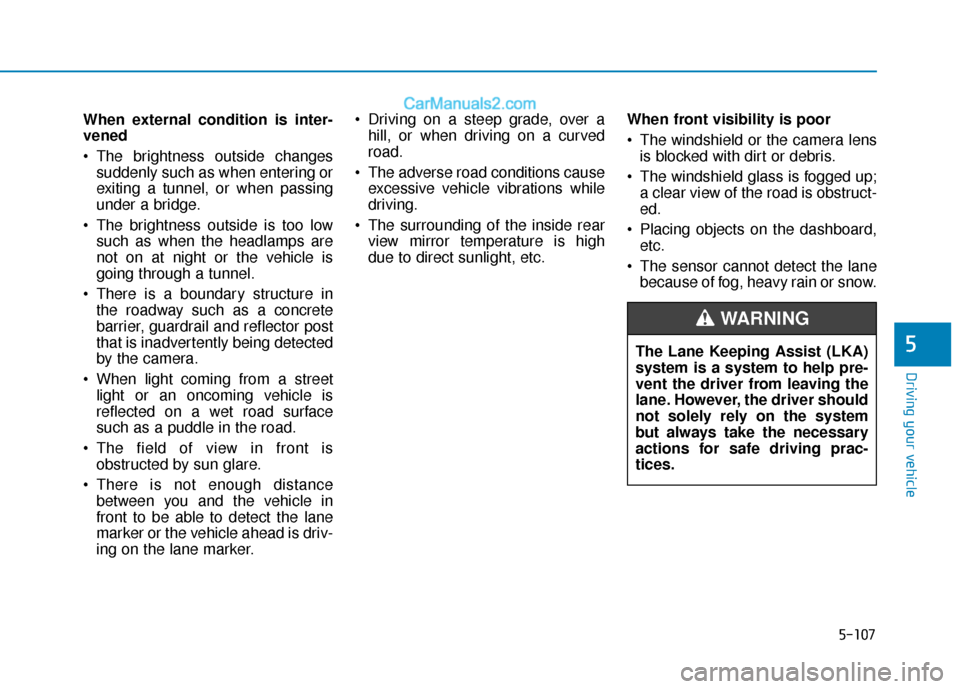 Hyundai Elantra 2020 Service Manual 5-107
Driving your vehicle
5
When external condition is inter-
vened
 The brightness outside changessuddenly such as when entering or
exiting a tunnel, or when passing
under a bridge.
 The brightness 