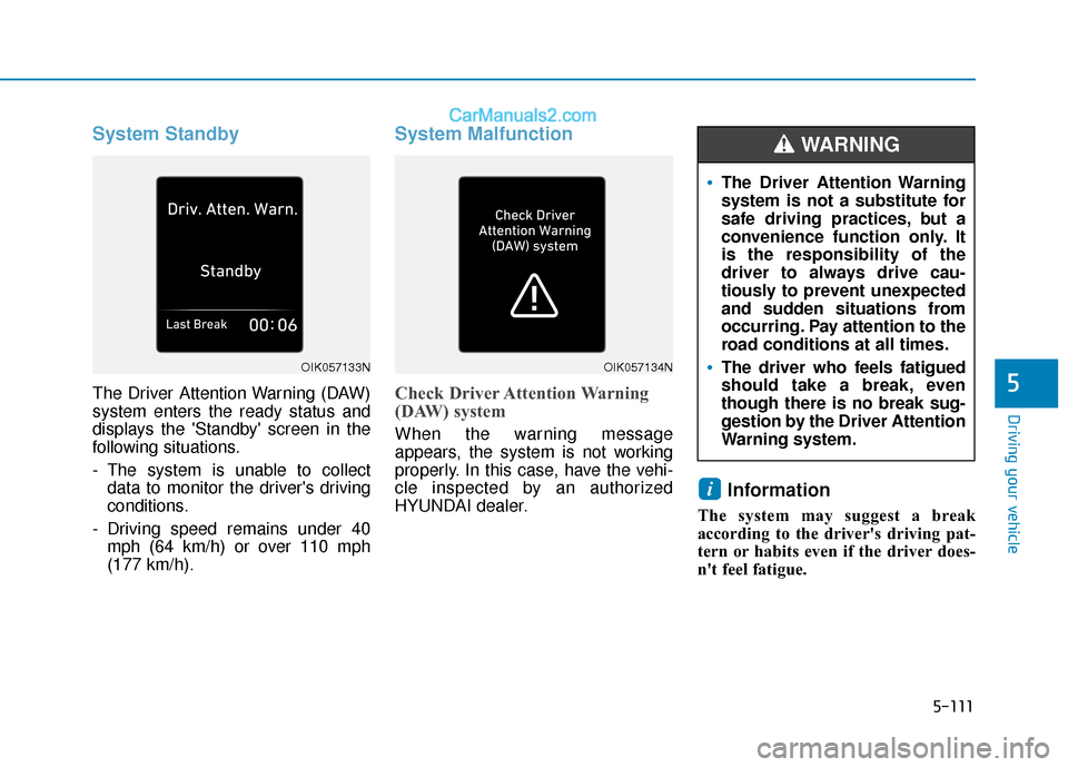 Hyundai Elantra 2020  Owners Manual 5-111
Driving your vehicle
5
System Standby
The Driver Attention Warning (DAW)
system enters the ready status and
displays the Standby screen in the
following situations.
- The system is unable to c