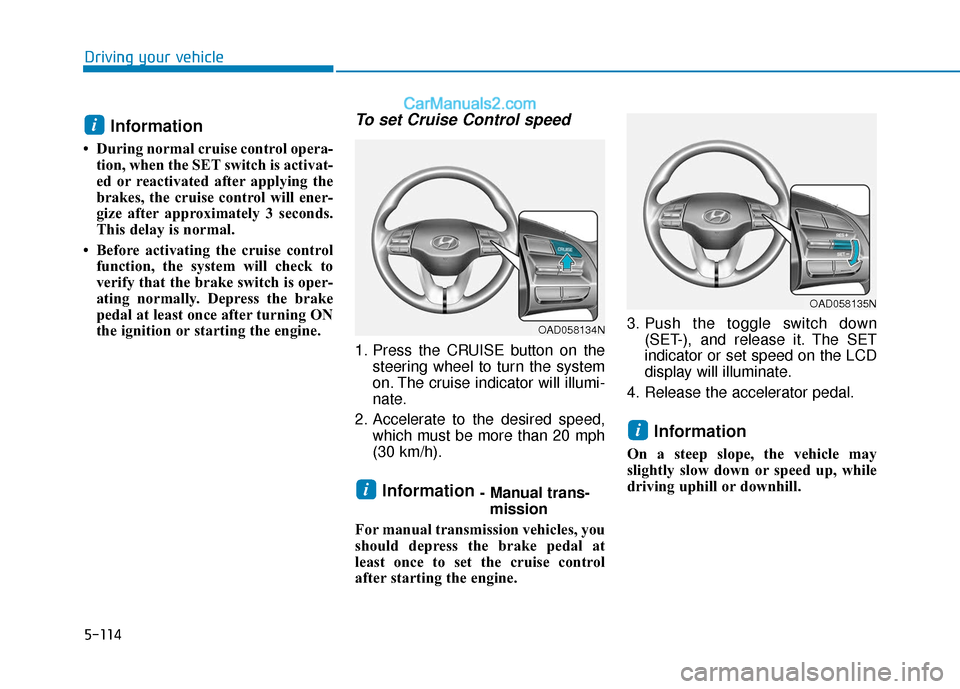 Hyundai Elantra 2020  Owners Manual 5-114
Driving your vehicle
Information 
• During normal cruise control opera-tion, when the SET switch is activat-
ed or reactivated after applying the
brakes, the cruise control will ener-
gize aft