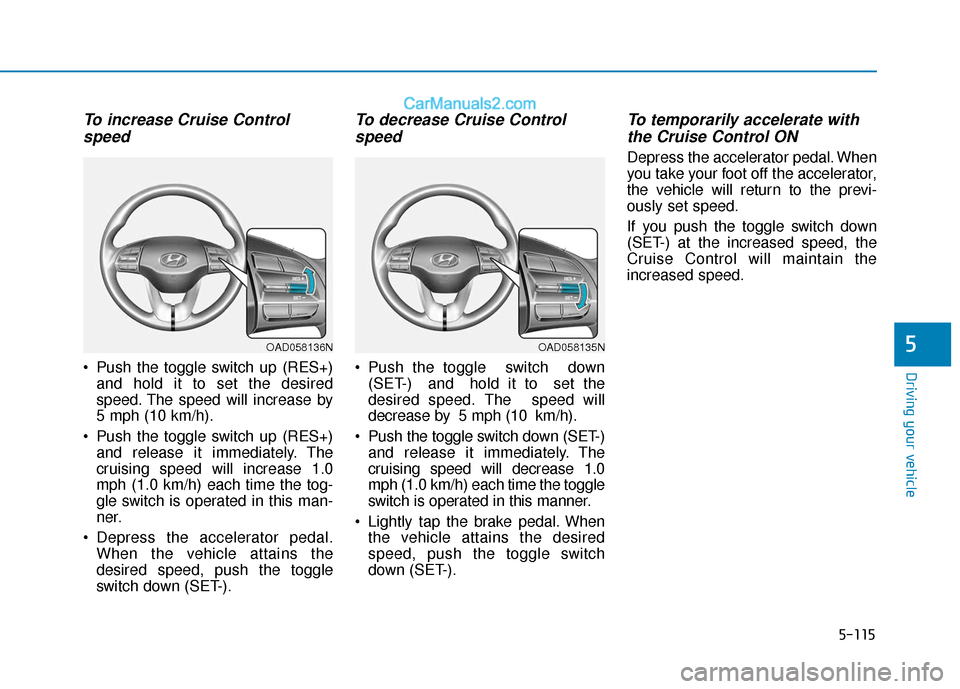 Hyundai Elantra 2020  Owners Manual 5-115
Driving your vehicle
5
To increase Cruise Controlspeed 
 Push the toggle switch up (RES+)
and hold it to set the desired
speed. The speed will increase by
5 mph (10 km/h).
 Push the toggle switc