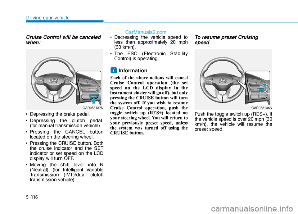 Hyundai Elantra 2020  Owners Manual 5-116
Driving your vehicle
Cruise Control will be canceledwhen:
 Depressing the brake pedal.
 Depressing the clutch pedal.
(for manual transmission vehicle)
 Pressing the CANCEL button located on the 