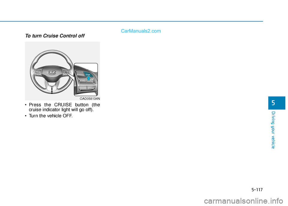 Hyundai Elantra 2020  Owners Manual 5-117
Driving your vehicle
5
To turn Cruise Control off
 Press the CRUISE button (thecruise indicator light will go off).
 Turn the vehicle OFF.
OAD058134N  