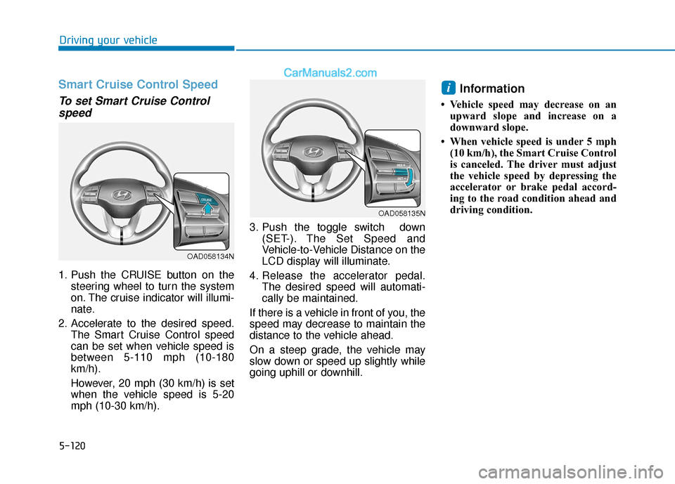 Hyundai Elantra 2020  Owners Manual 5-120
Driving your vehicle
Smart Cruise Control Speed
To set Smart Cruise Controlspeed
1. Push the CRUISE button on the
steering wheel to turn the system
on. The cruise indicator will illumi-
nate.
2.